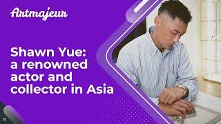 Shawn Yue: a renowned actor and collector in Asia