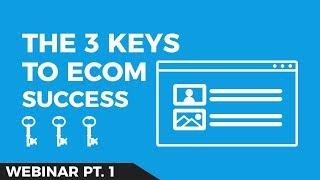 The 3 Keys to Ecommerce Success | [Ecommerce Webinar Part 1]