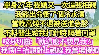 單身27年 我媽又一次逼我相親，我豁出命衝了個冷水澡，當晚高燒不退被送進急診，不料醫生給我打針時 隔著口罩咬牙切齒:「就這麼不想見我?」我愣住 抬頭對上視線 我當場傻眼#甜寵#小說#霸總