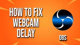 How To Fix Webcam Delay On Obs