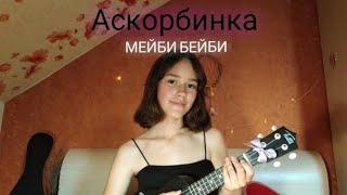 МЕЙБИ БЕЙБИ - Аскорбинка (cover на укулеле)