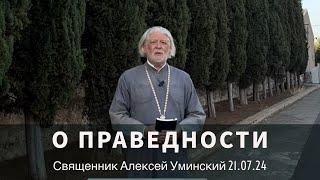 О праведности — проповедь священника Алексея Уминского, 21.07.2024