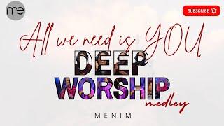 DEEP WORSHIP MEDLEY | ALL WE NEED IS YOU | MENIM