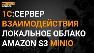 1С СЕРВЕР ВЗАИМОДЕЙСТВИЯ. ЛОКАЛЬНОЕ ОБЛАКО AMAZON S3 MINIO