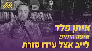 איפה הימים - איתן פלד (לייב אצל עידו פורת)