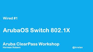 Aruba ClearPass Workshop - Wired #1 - Wired 802.1X with ArubaOS switch