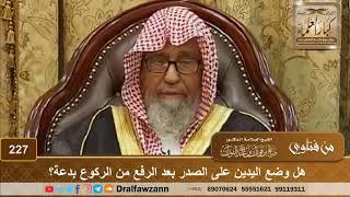 هل وضع اليدين على الصدر بعد الرفع من الركوع بدعة؟ الشيخ صالح الفوزان