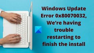 Windows Update Error 0x80070032, We’re having trouble restarting to finish the install