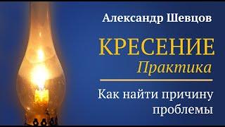 Кресение. Практика. Как найти причину своего состояния. Шевцов Александр