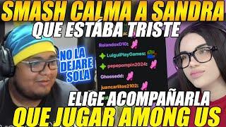 NO LA DEJARÉ SOLASMASH calma a SANDRA q estaba TRISTE, elige ACOMPAÑARLA q JUGAR AMONGUS+ STREAMERS