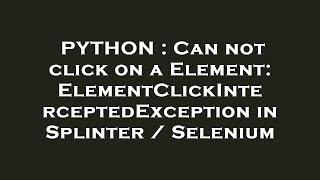 PYTHON : Can not click on a Element: ElementClickInterceptedException in Splinter / Selenium