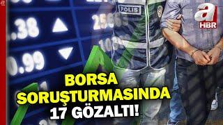 Borsa soruşturmasında 17 gözaltı! Borsada kimler neden manipülasyon yaptı? | A Haber