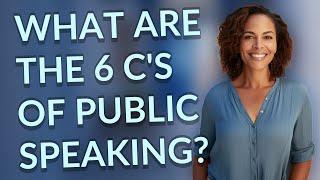 What are the 6 C's of public speaking?