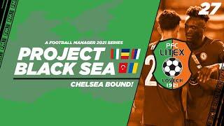 FM21 | Project Black Sea | Litex Lovech | Ep.27: Chelsea Bound! | Football Manager 2021