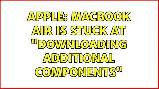 Apple: MacBook Air is stuck at "Downloading Additional Components"