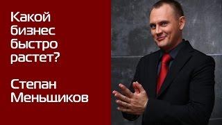 Какой бизнес быстро растёт? Степан Меньщиков