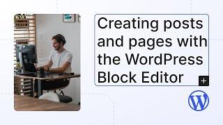 Creating posts and pages with the WordPress Block Editor