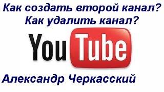 Как создать второй канал на YouTube. Как удалить канал на YouTube.