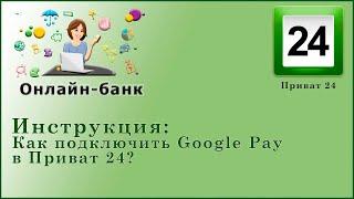 Как подключить Google Pay в Приват 24?