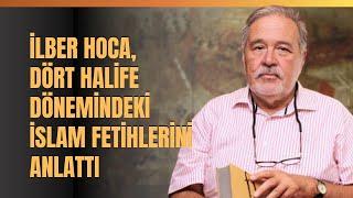 İlber Hoca, Dört Halife Dönemindeki İslam Fetihlerini Anlattı