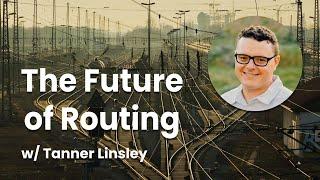 The Future of Routing w/ Tanner Linsley