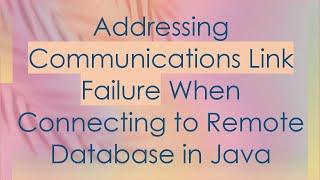 Addressing Communications Link Failure When Connecting to Remote Database in Java