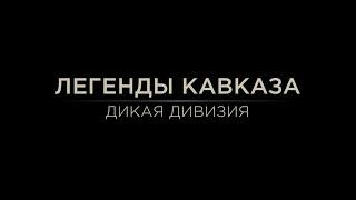 Легенды Кавказа. Дикая дивизия.