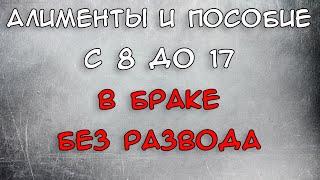 Алименты и пособие с 8 до 17 лет в браке без развода Положено или нет