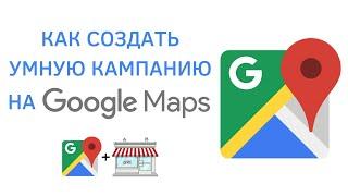 Как создать умную кампанию на гугл картах | Smart campaign google maps