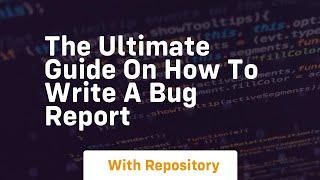 the ultimate guide on how to write a bug report