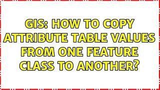 GIS: How to copy attribute table values from one feature class to another? (2 Solutions!!)