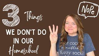 3 Things We Don't Do In Our Homeschool