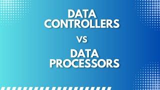 Data Controllers vs Data Processors