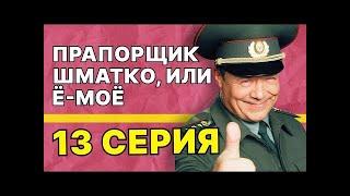 Прапорщик Шматко, или Ё-моё: 13 серия