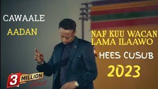 CAWAALE AADAN | NAF KUU WACAN LAMA ILAAWO | NEW OFFICAIL MUSIC LYRICS 2023|