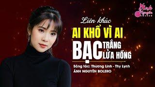 AI KHỔ VÌ AI - BẠC TRẮNG LỬA HỒNG | ÁNH NGUYÊN BOLERO | RUMBA MỚI TAN CHẢY TRIỆU CON TIM