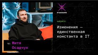 Митя Осадчук — Изменения — главная константа в IT