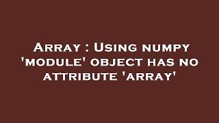 Array : Using numpy 'module' object has no attribute 'array'