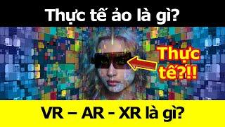 Thực tế ảo là gì? VR – AR - XR là gì?