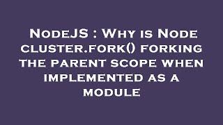 NodeJS : Why is Node cluster.fork() forking the parent scope when implemented as a module