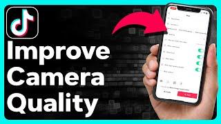 How To Improve TikTok Camera Quality