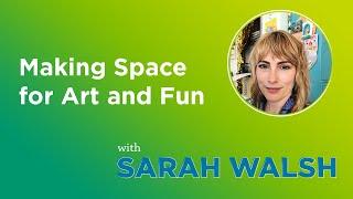 Making Space for Art and Fun with Sarah Walsh