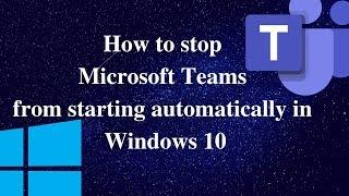 How to stop Microsoft Teams from starting automatically in Windows 10