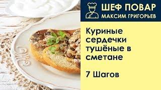 Куриные сердечки тушёные в сметане . Рецепт от шеф повара Максима Григорьева