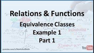 Relations and Functions: Equivalence Classes (Example 1) - Part 1