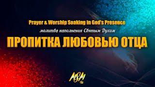 МОЛИТВА НАПОЛНЕНИЯ СВЯТЫМ ДУХОМ + ПРОПИТКА ЛЮБОВЬЮ ОТЦА // Soaking in Holy Spirit