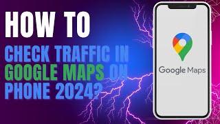 How to Check Traffic in Google Maps on Phone 2024?