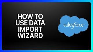 how To Use Data Import Wizard In Salesforce Tutorial