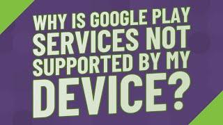 Why is Google Play services not supported by my device?