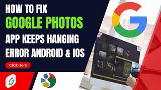 How To Fix Google Photos App Keeps Hanging Error Android & Ios